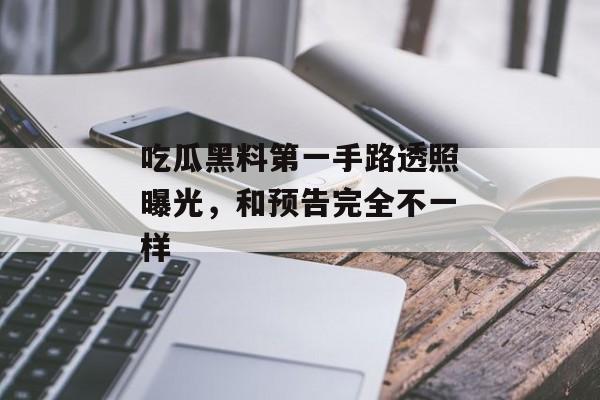 吃瓜黑料第一手路透照曝光，和预告完全不一样