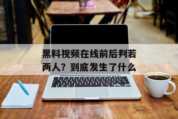 黑料视频在线前后判若两人？到底发生了什么