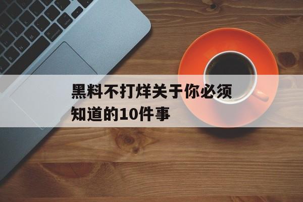 黑料不打烊关于你必须知道的10件事